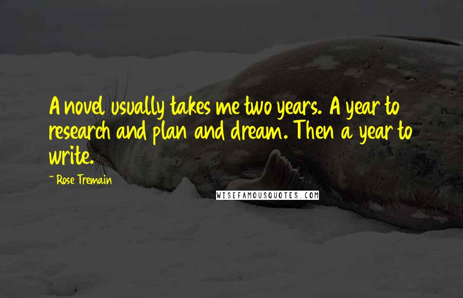 Rose Tremain Quotes: A novel usually takes me two years. A year to research and plan and dream. Then a year to write.
