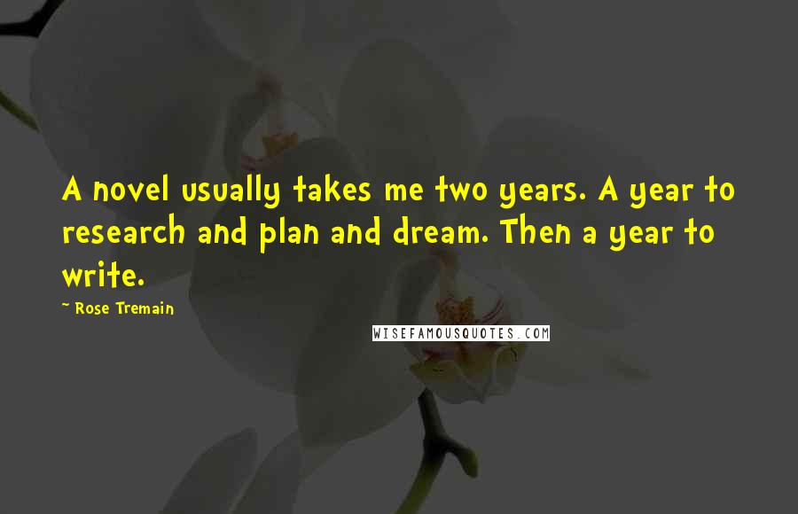 Rose Tremain Quotes: A novel usually takes me two years. A year to research and plan and dream. Then a year to write.
