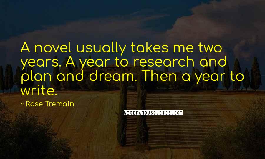 Rose Tremain Quotes: A novel usually takes me two years. A year to research and plan and dream. Then a year to write.