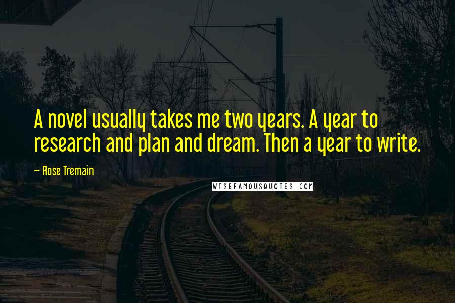 Rose Tremain Quotes: A novel usually takes me two years. A year to research and plan and dream. Then a year to write.