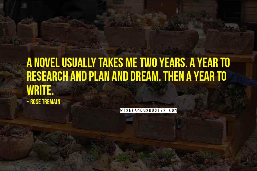 Rose Tremain Quotes: A novel usually takes me two years. A year to research and plan and dream. Then a year to write.