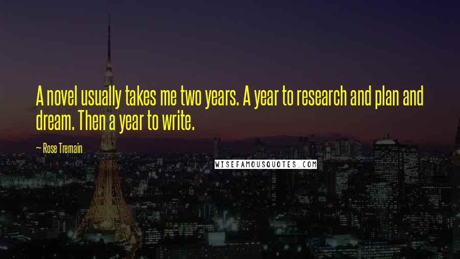 Rose Tremain Quotes: A novel usually takes me two years. A year to research and plan and dream. Then a year to write.