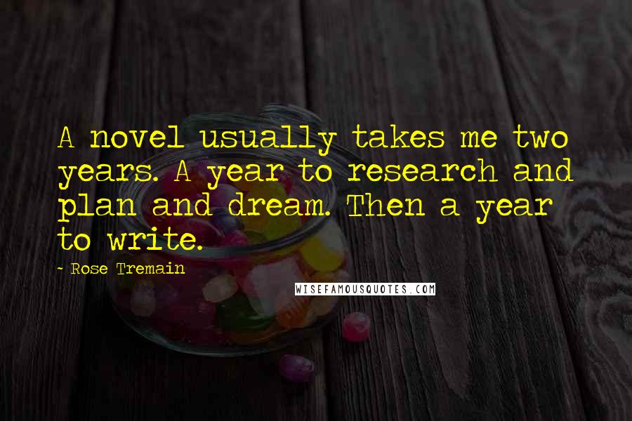 Rose Tremain Quotes: A novel usually takes me two years. A year to research and plan and dream. Then a year to write.