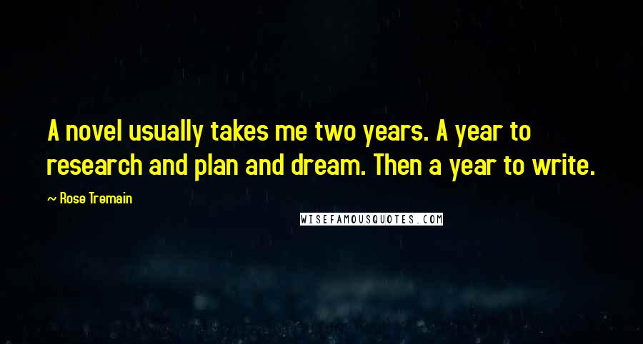 Rose Tremain Quotes: A novel usually takes me two years. A year to research and plan and dream. Then a year to write.