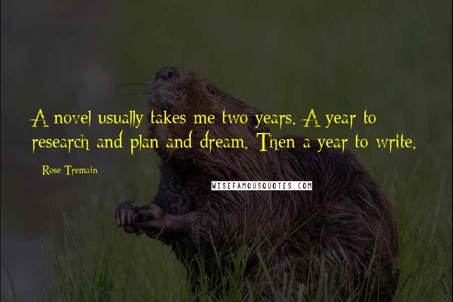 Rose Tremain Quotes: A novel usually takes me two years. A year to research and plan and dream. Then a year to write.
