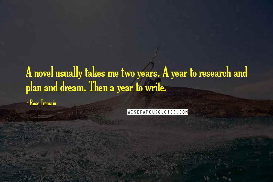 Rose Tremain Quotes: A novel usually takes me two years. A year to research and plan and dream. Then a year to write.