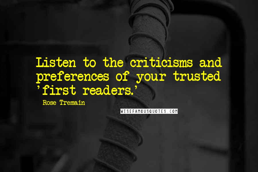 Rose Tremain Quotes: Listen to the criticisms and preferences of your trusted 'first readers.'