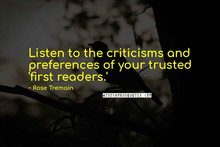 Rose Tremain Quotes: Listen to the criticisms and preferences of your trusted 'first readers.'