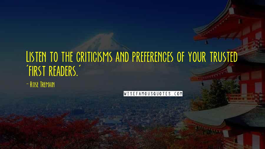 Rose Tremain Quotes: Listen to the criticisms and preferences of your trusted 'first readers.'