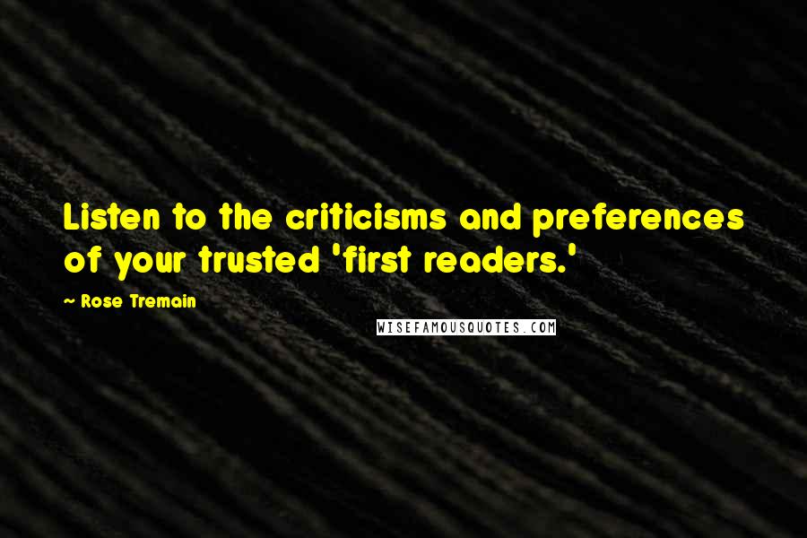 Rose Tremain Quotes: Listen to the criticisms and preferences of your trusted 'first readers.'