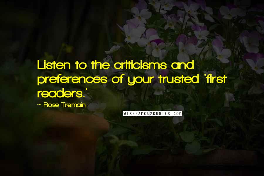 Rose Tremain Quotes: Listen to the criticisms and preferences of your trusted 'first readers.'