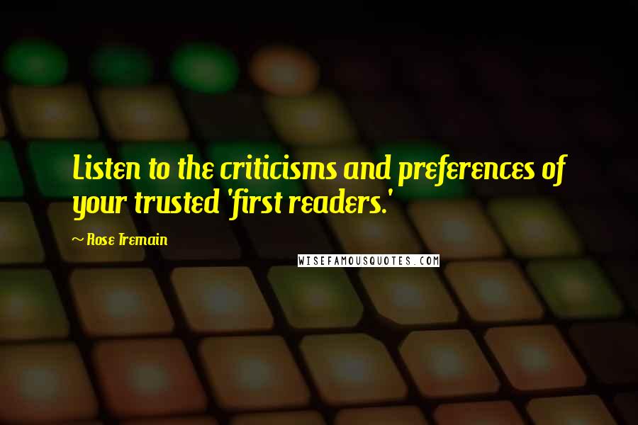 Rose Tremain Quotes: Listen to the criticisms and preferences of your trusted 'first readers.'