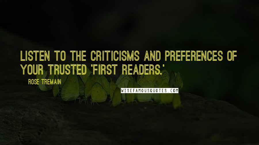 Rose Tremain Quotes: Listen to the criticisms and preferences of your trusted 'first readers.'