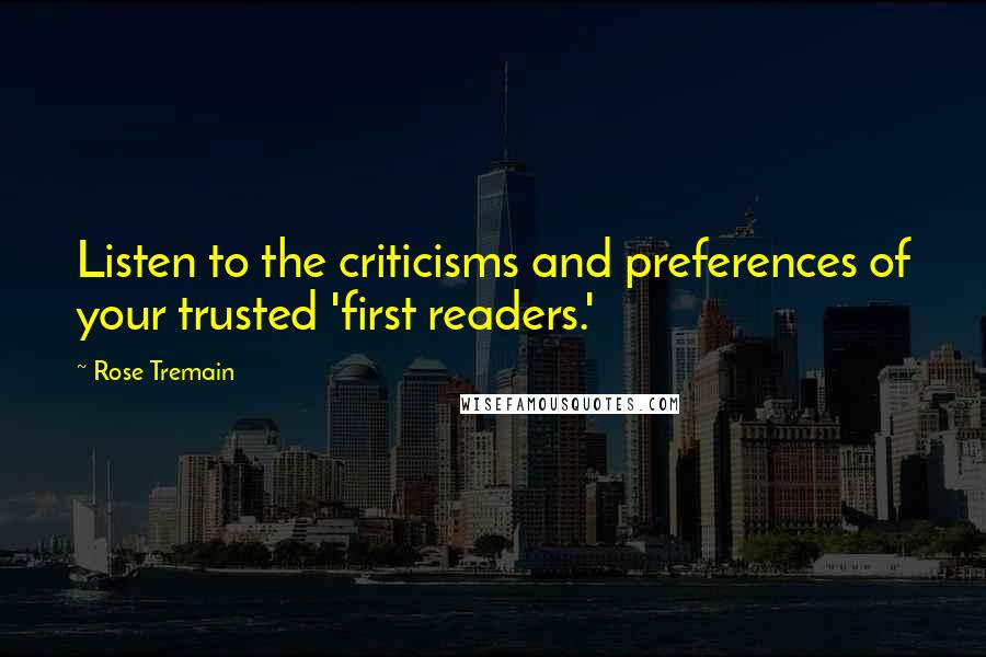Rose Tremain Quotes: Listen to the criticisms and preferences of your trusted 'first readers.'