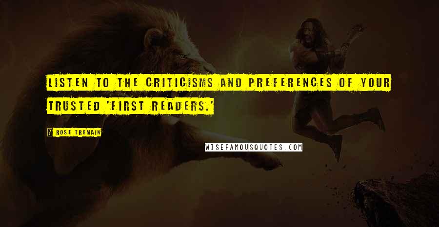 Rose Tremain Quotes: Listen to the criticisms and preferences of your trusted 'first readers.'