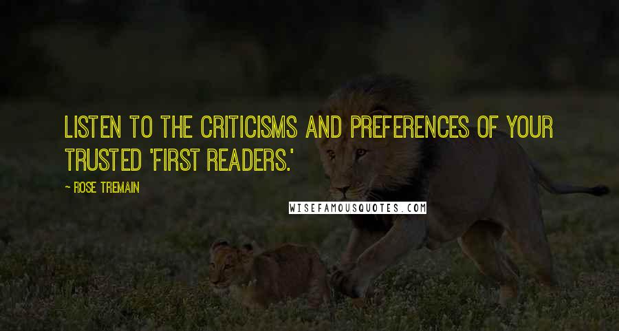 Rose Tremain Quotes: Listen to the criticisms and preferences of your trusted 'first readers.'