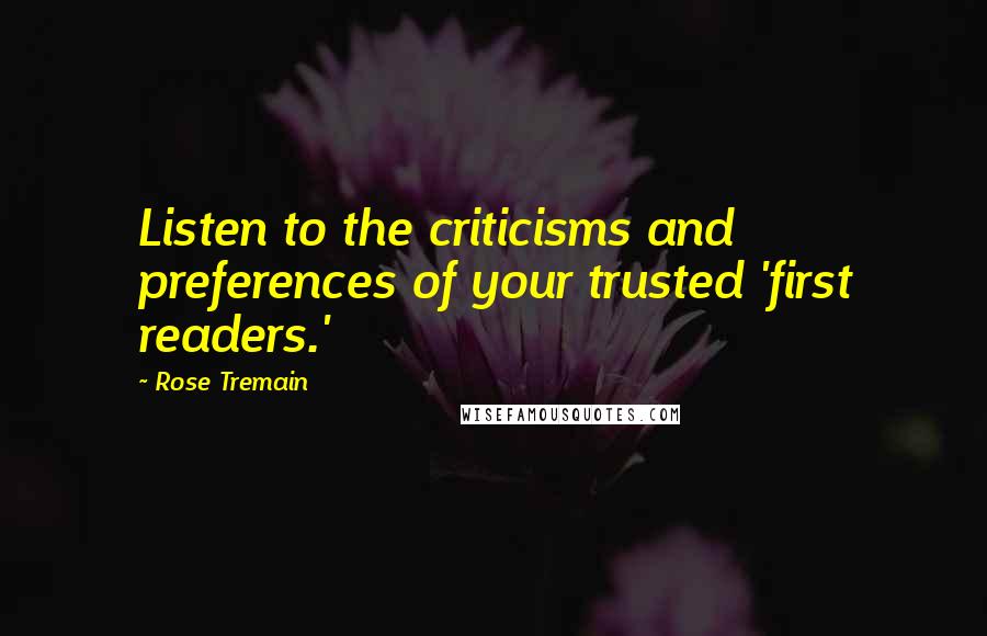 Rose Tremain Quotes: Listen to the criticisms and preferences of your trusted 'first readers.'