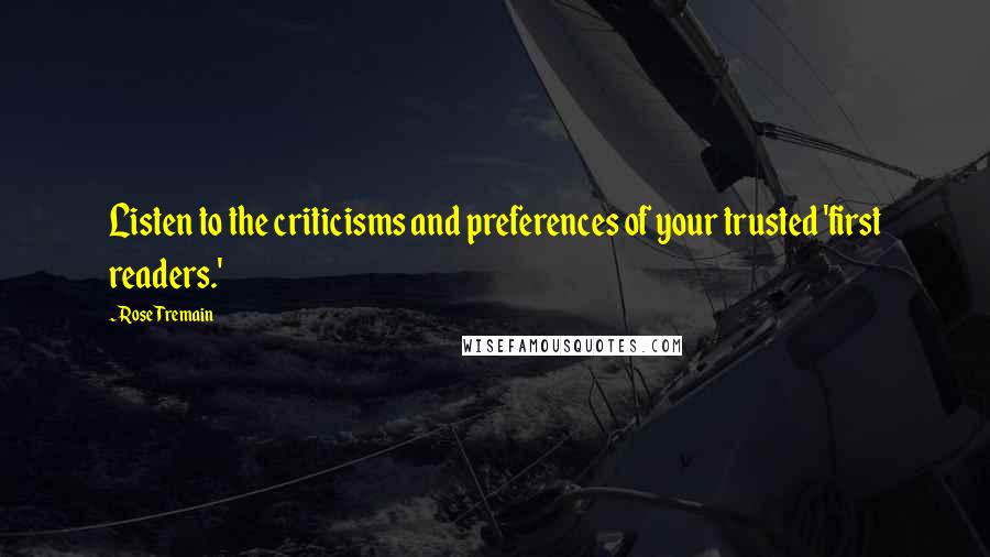 Rose Tremain Quotes: Listen to the criticisms and preferences of your trusted 'first readers.'