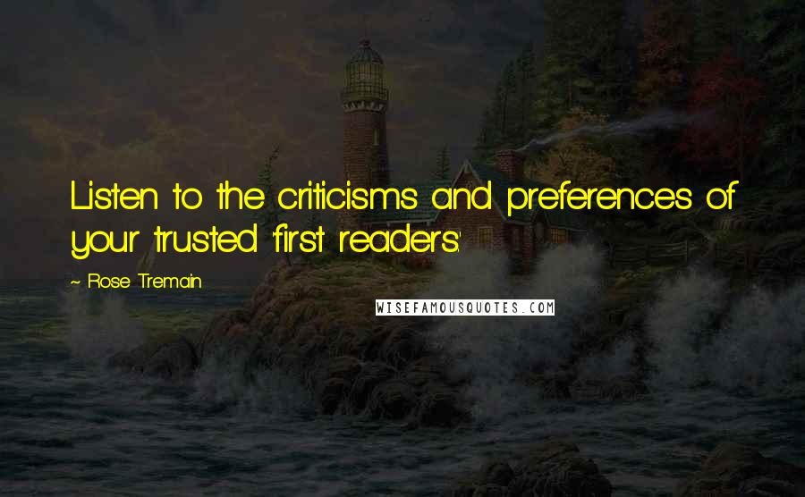 Rose Tremain Quotes: Listen to the criticisms and preferences of your trusted 'first readers.'