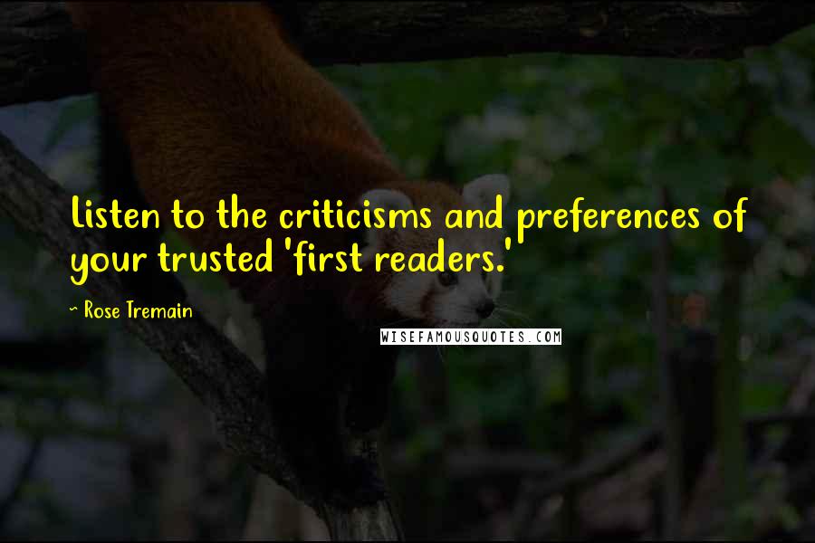 Rose Tremain Quotes: Listen to the criticisms and preferences of your trusted 'first readers.'