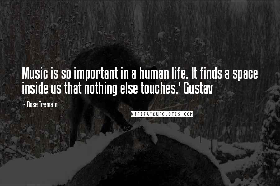 Rose Tremain Quotes: Music is so important in a human life. It finds a space inside us that nothing else touches.' Gustav