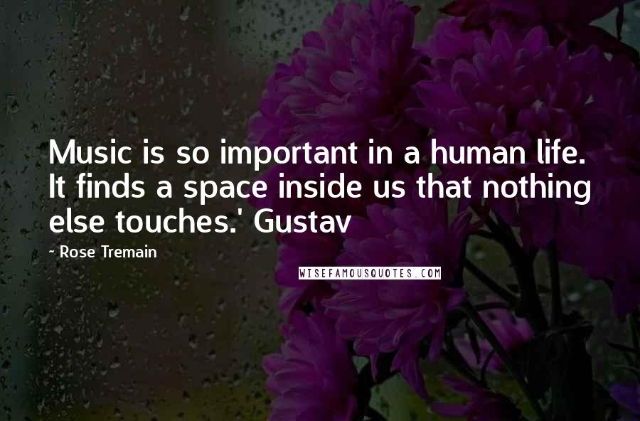 Rose Tremain Quotes: Music is so important in a human life. It finds a space inside us that nothing else touches.' Gustav