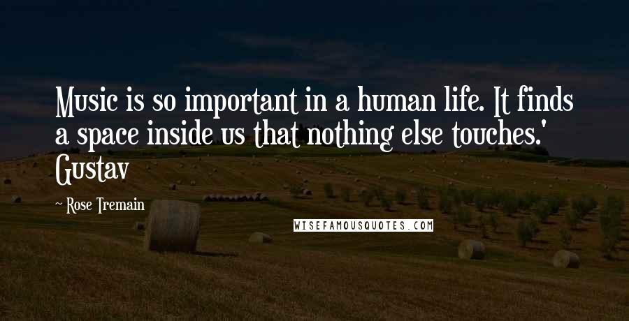 Rose Tremain Quotes: Music is so important in a human life. It finds a space inside us that nothing else touches.' Gustav