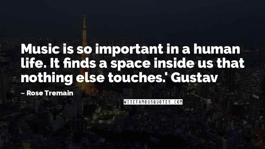 Rose Tremain Quotes: Music is so important in a human life. It finds a space inside us that nothing else touches.' Gustav