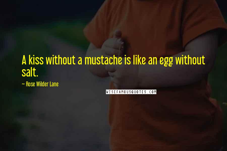 Rose Wilder Lane Quotes: A kiss without a mustache is like an egg without salt.