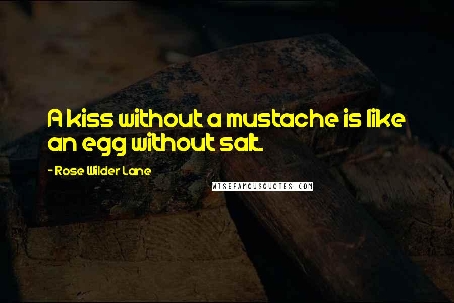 Rose Wilder Lane Quotes: A kiss without a mustache is like an egg without salt.