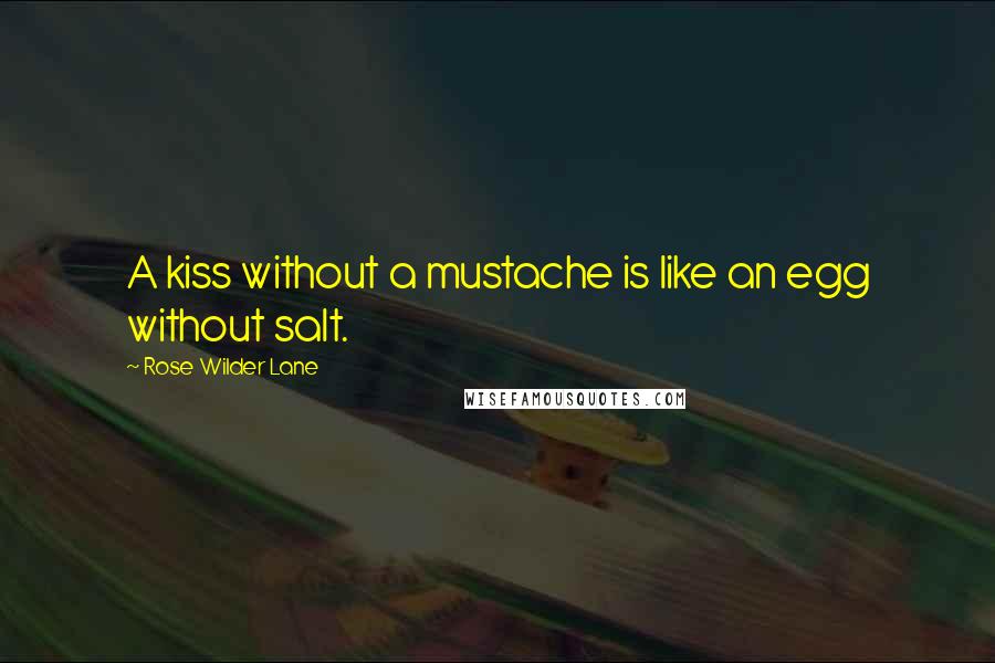 Rose Wilder Lane Quotes: A kiss without a mustache is like an egg without salt.