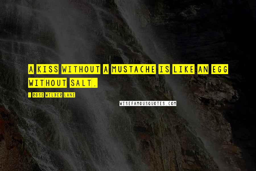 Rose Wilder Lane Quotes: A kiss without a mustache is like an egg without salt.