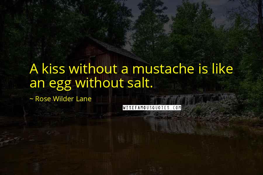 Rose Wilder Lane Quotes: A kiss without a mustache is like an egg without salt.