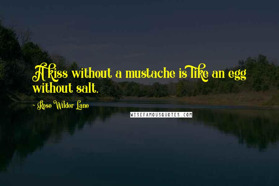 Rose Wilder Lane Quotes: A kiss without a mustache is like an egg without salt.