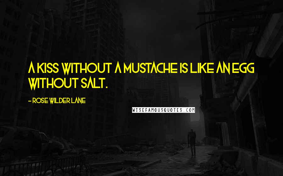 Rose Wilder Lane Quotes: A kiss without a mustache is like an egg without salt.