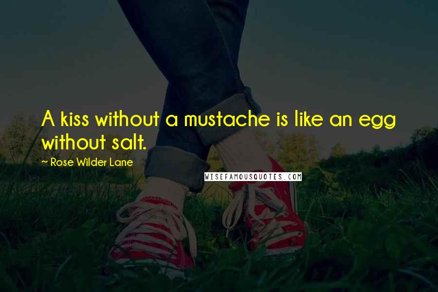 Rose Wilder Lane Quotes: A kiss without a mustache is like an egg without salt.