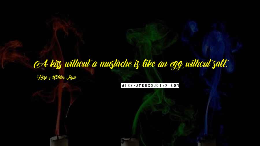 Rose Wilder Lane Quotes: A kiss without a mustache is like an egg without salt.