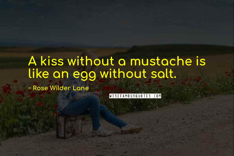Rose Wilder Lane Quotes: A kiss without a mustache is like an egg without salt.