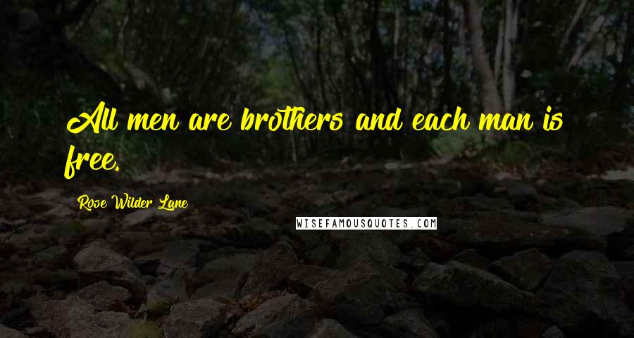 Rose Wilder Lane Quotes: All men are brothers and each man is free.