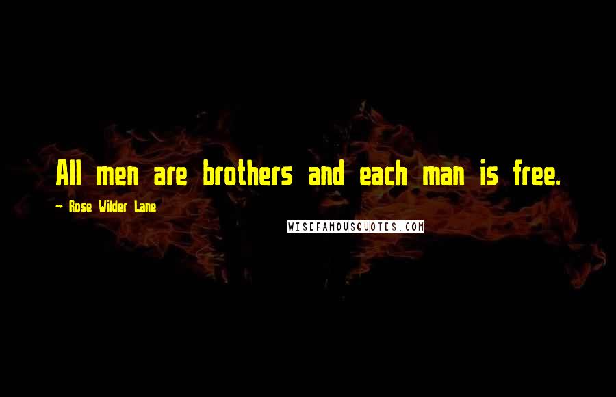 Rose Wilder Lane Quotes: All men are brothers and each man is free.