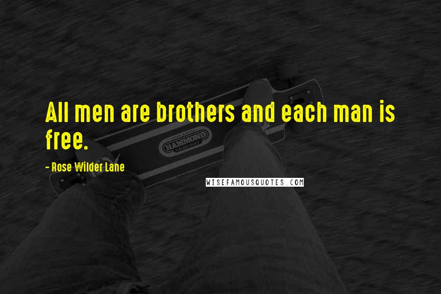 Rose Wilder Lane Quotes: All men are brothers and each man is free.