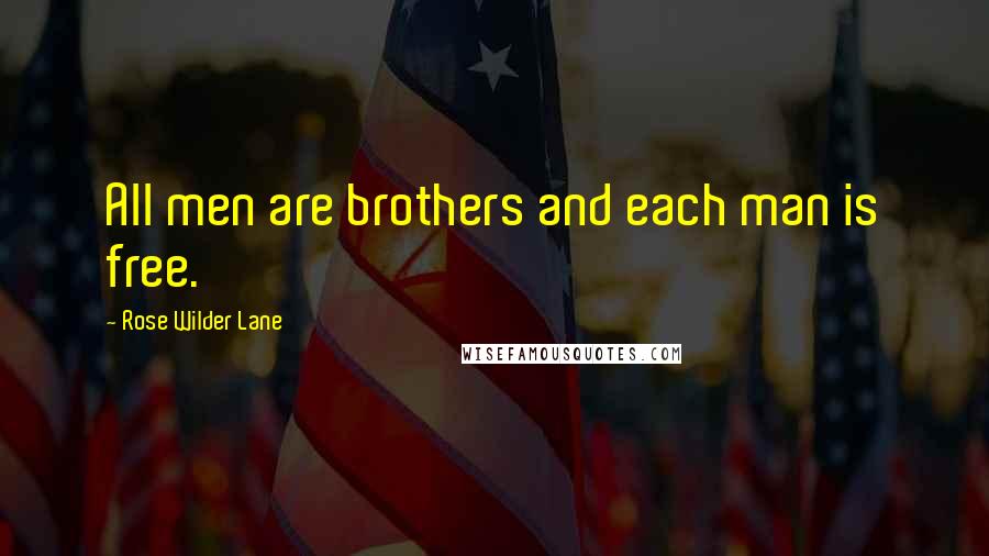 Rose Wilder Lane Quotes: All men are brothers and each man is free.