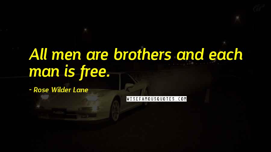Rose Wilder Lane Quotes: All men are brothers and each man is free.