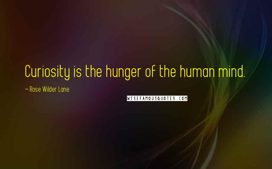 Rose Wilder Lane Quotes: Curiosity is the hunger of the human mind.