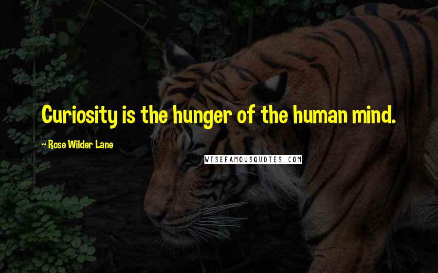 Rose Wilder Lane Quotes: Curiosity is the hunger of the human mind.