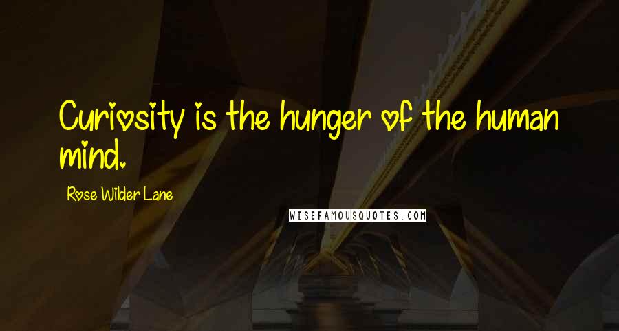 Rose Wilder Lane Quotes: Curiosity is the hunger of the human mind.