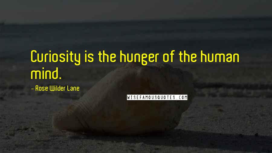 Rose Wilder Lane Quotes: Curiosity is the hunger of the human mind.