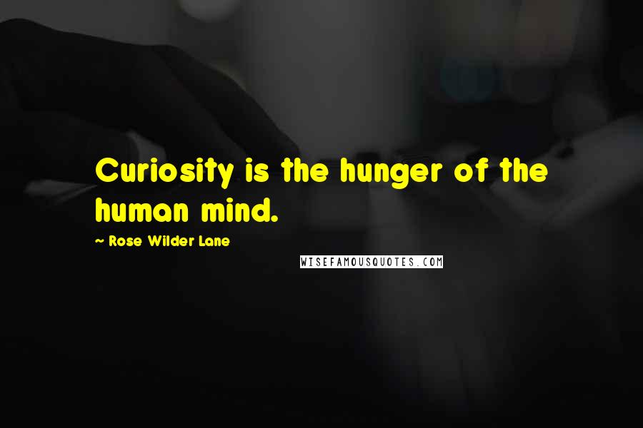 Rose Wilder Lane Quotes: Curiosity is the hunger of the human mind.