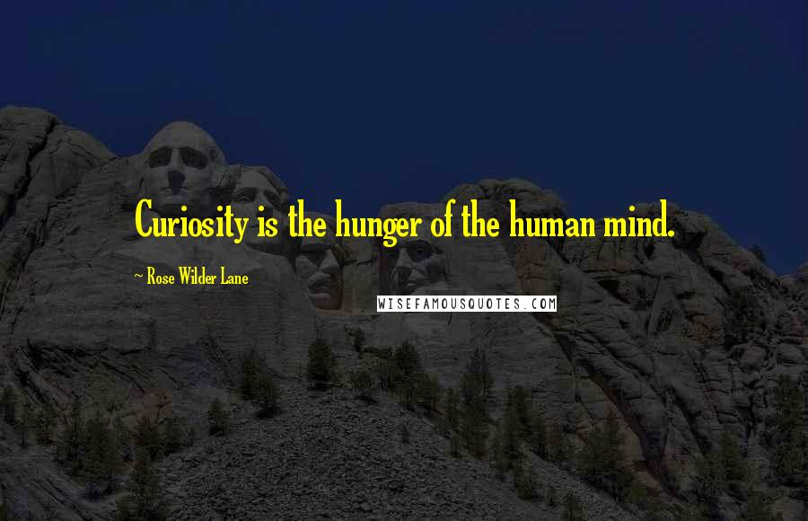 Rose Wilder Lane Quotes: Curiosity is the hunger of the human mind.