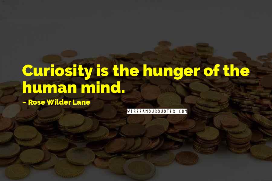 Rose Wilder Lane Quotes: Curiosity is the hunger of the human mind.